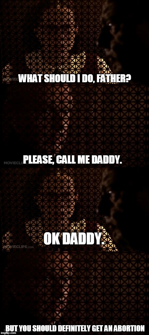 WHAT SHOULD I DO, FATHER? PLEASE, CALL ME DADDY. OK DADDY. BUT YOU SHOULD DEFINITELY GET AN ABORTION | image tagged in memes,funny,daddy,religion | made w/ Imgflip meme maker