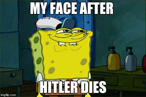 Don't You Squidward Meme | MY FACE AFTER; HITLER DIES | image tagged in memes,dont you squidward | made w/ Imgflip meme maker