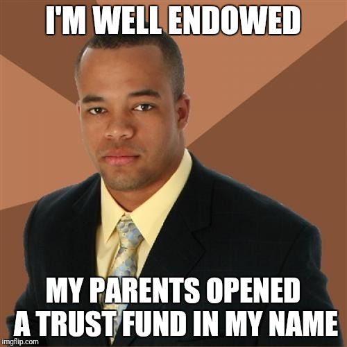 Successful Black Man Meme | I'M WELL ENDOWED; MY PARENTS OPENED A TRUST FUND IN MY NAME | image tagged in memes,successful black man | made w/ Imgflip meme maker