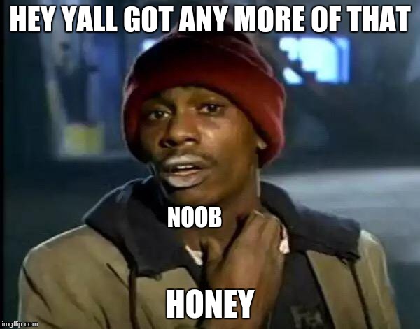 Y'all Got Any More Of That | HEY YALL GOT ANY MORE OF THAT; NOOB; HONEY | image tagged in memes,y'all got any more of that | made w/ Imgflip meme maker