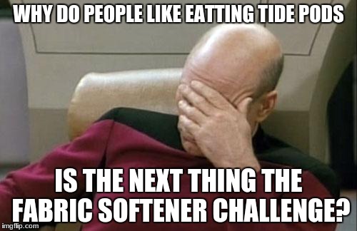 Tipe pods + fabric softener | WHY DO PEOPLE LIKE EATTING TIDE PODS; IS THE NEXT THING THE FABRIC SOFTENER CHALLENGE? | image tagged in memes,captain picard facepalm,tide pods | made w/ Imgflip meme maker