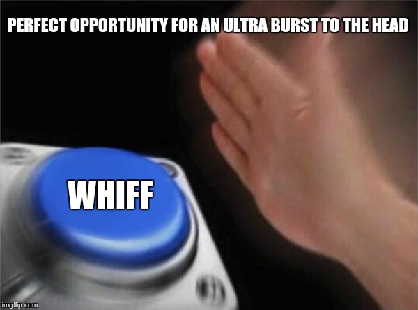 Blank Nut Button | PERFECT OPPORTUNITY FOR AN ULTRA BURST TO THE HEAD; WHIFF | image tagged in memes,blank nut button | made w/ Imgflip meme maker