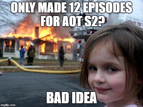 Disaster Girl | ONLY MADE 12 EPISODES FOR AOT S2? BAD IDEA | image tagged in memes,disaster girl | made w/ Imgflip meme maker