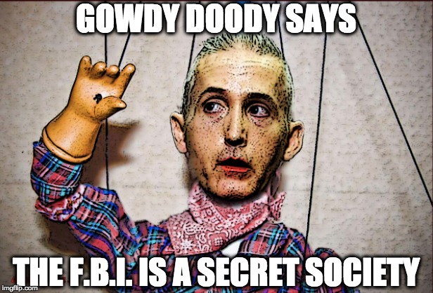 GOWDY DOODY SAYS; THE F.B.I. IS A SECRET SOCIETY | image tagged in memes | made w/ Imgflip meme maker