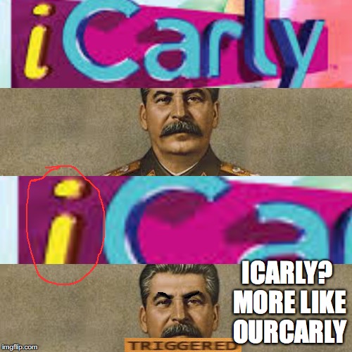Remember your pronouns comrades |  ICARLY? MORE LIKE OURCARLY | image tagged in icarly,stalin,communism,soviet union | made w/ Imgflip meme maker