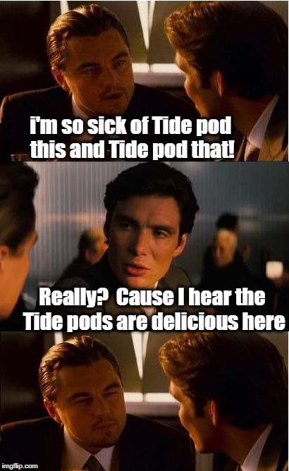 Is there no end??  | i'm so sick of Tide pod this and Tide pod that! Really?  Cause I hear the Tide pods are delicious here | image tagged in memes,inception | made w/ Imgflip meme maker