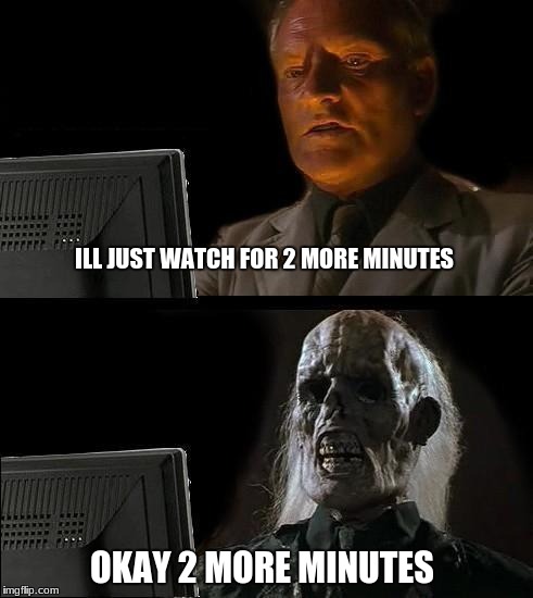 I'll Just Wait Here | ILL JUST WATCH FOR 2 MORE MINUTES; OKAY 2 MORE MINUTES | image tagged in memes,ill just wait here | made w/ Imgflip meme maker