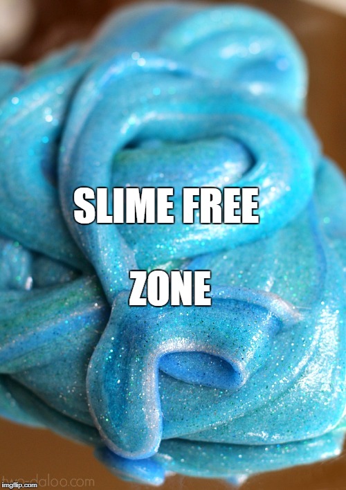 Slime  | ZONE; SLIME FREE | image tagged in slime | made w/ Imgflip meme maker