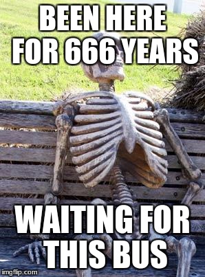 Waiting Skeleton Meme | BEEN HERE FOR 666 YEARS; WAITING FOR THIS BUS | image tagged in memes,waiting skeleton | made w/ Imgflip meme maker