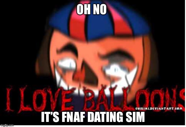 Fnaf dating sim  | OH NO; IT’S FNAF DATING SIM | image tagged in fnaf | made w/ Imgflip meme maker