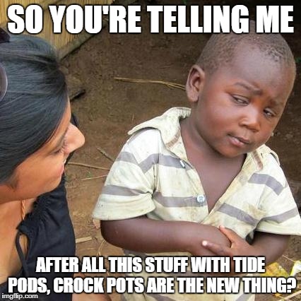 This Is Us fans will get it. | SO YOU'RE TELLING ME; AFTER ALL THIS STUFF WITH TIDE PODS, CROCK POTS ARE THE NEW THING? | image tagged in memes,third world skeptical kid,crock pot,this is us | made w/ Imgflip meme maker