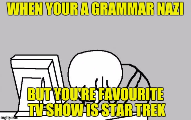 Should've used Captain Picard Facepalm for this one | WHEN YOUR A GRAMMAR NAZI; BUT YOU'RE FAVOURITE TV SHOW IS STAR TREK | image tagged in angry computer guy,grammar nazi,star trek,powermetalhead,memes,funny | made w/ Imgflip meme maker