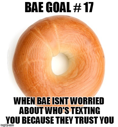 BAE GOAL # 17; WHEN BAE ISNT WORRIED ABOUT WHO'S TEXTING YOU BECAUSE THEY TRUST YOU | made w/ Imgflip meme maker