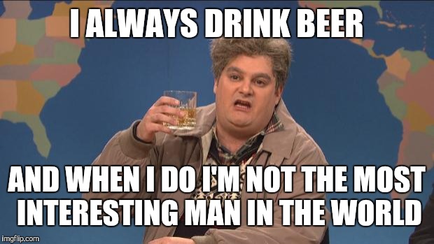 drunk uncle | I ALWAYS DRINK BEER; AND WHEN I DO I'M NOT THE MOST INTERESTING MAN IN THE WORLD | image tagged in drunk uncle | made w/ Imgflip meme maker
