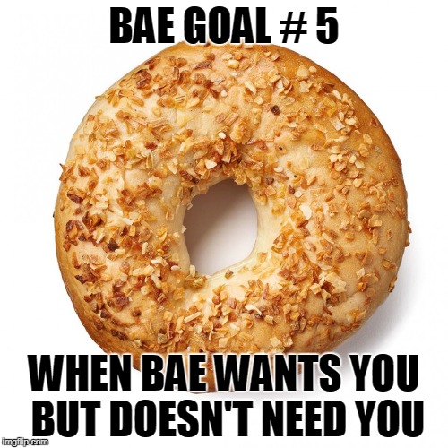 BAE GOAL # 5; WHEN BAE WANTS YOU BUT DOESN'T NEED YOU | made w/ Imgflip meme maker