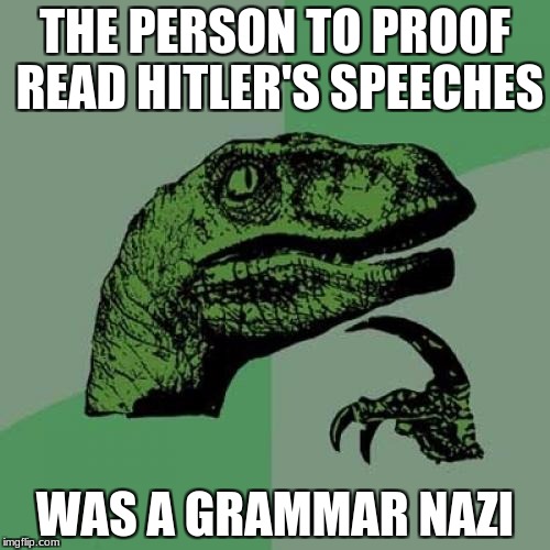 Grammar Nazi | THE PERSON TO PROOF READ HITLER'S SPEECHES; WAS A GRAMMAR NAZI | image tagged in memes,philosoraptor | made w/ Imgflip meme maker