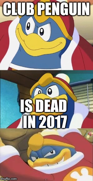 Bad Pun King Dedede | CLUB PENGUIN; IS DEAD IN 2017 | image tagged in bad pun king dedede,club penguin | made w/ Imgflip meme maker