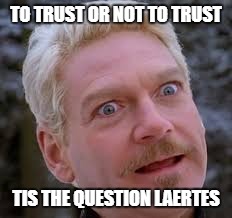 TO TRUST OR NOT TO TRUST; TIS THE QUESTION LAERTES | image tagged in hamlet | made w/ Imgflip meme maker