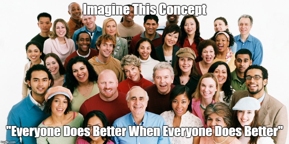 "Imagine This Concept" | Imagine This Concept; "Everyone Does Better When Everyone Does Better" | image tagged in wealth inequality,the 1 smart enough to know you're stupid enough to applaud your own oppression,the common good,a social contra | made w/ Imgflip meme maker