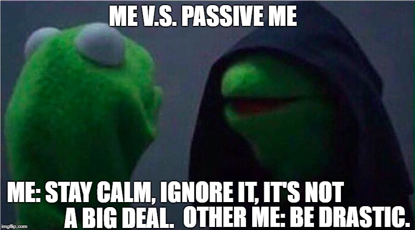 me to other me | ME V.S. PASSIVE ME; ME: STAY CALM, IGNORE IT, IT'S NOT A BIG DEAL. OTHER ME: BE DRASTIC. | image tagged in me to other me | made w/ Imgflip meme maker
