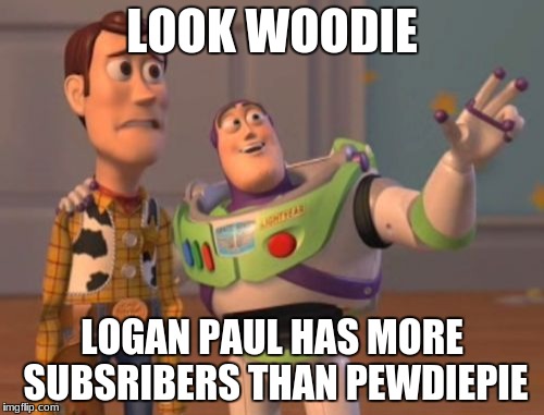 X, X Everywhere | LOOK WOODIE; LOGAN PAUL HAS MORE SUBSRIBERS THAN PEWDIEPIE | image tagged in memes,x x everywhere | made w/ Imgflip meme maker