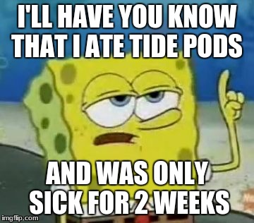 I'll Have You Know Spongebob | I'LL HAVE YOU KNOW THAT I ATE TIDE PODS; AND WAS ONLY SICK FOR 2 WEEKS | image tagged in memes,ill have you know spongebob | made w/ Imgflip meme maker