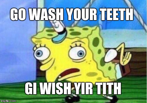 Mocking Spongebob | GO WASH YOUR TEETH; GI WISH YIR TITH | image tagged in memes,mocking spongebob | made w/ Imgflip meme maker