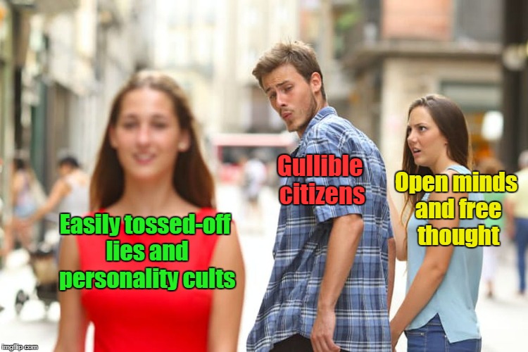 going political for just a wee moment then back to happiness... | Gullible citizens; Open minds and free thought; Easily tossed-off lies and personality cults | image tagged in memes,distracted boyfriend,politics,elections | made w/ Imgflip meme maker