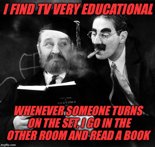 I FIND TV VERY EDUCATIONAL WHENEVER SOMEONE TURNS ON THE SET, I GO IN THE OTHER ROOM AND READ A BOOK | made w/ Imgflip meme maker