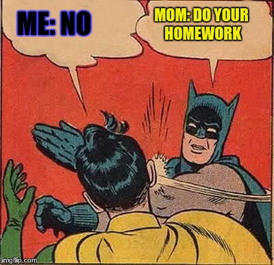 Batman Slapping Robin | MOM: DO YOUR HOMEWORK; ME: NO | image tagged in memes,batman slapping robin | made w/ Imgflip meme maker