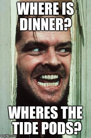 Here's Johnny Meme | WHERE IS DINNER? WHERES THE TIDE PODS? | image tagged in memes,heres johnny | made w/ Imgflip meme maker