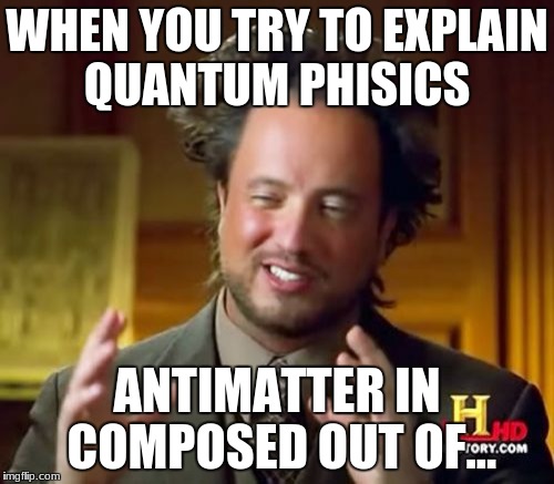 Ancient Aliens Meme | WHEN YOU TRY TO EXPLAIN QUANTUM PHISICS; ANTIMATTER IN COMPOSED OUT OF... | image tagged in memes,ancient aliens | made w/ Imgflip meme maker