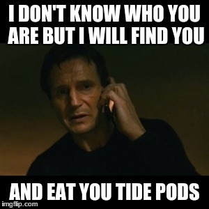 Liam Neeson Taken | I DON'T KNOW WHO YOU ARE BUT I WILL FIND YOU; AND EAT YOU TIDE PODS | image tagged in memes,liam neeson taken | made w/ Imgflip meme maker