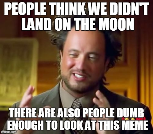 Ancient Aliens Meme | PEOPLE THINK WE DIDN'T LAND ON THE MOON; THERE ARE ALSO PEOPLE DUMB ENOUGH TO LOOK AT THIS MEME | image tagged in memes,ancient aliens | made w/ Imgflip meme maker