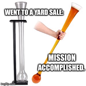When a plan comes together! | WENT TO A YARD SALE:; MISSION; ACCOMPLISHED. | image tagged in memes,funny,beer,yard sale | made w/ Imgflip meme maker
