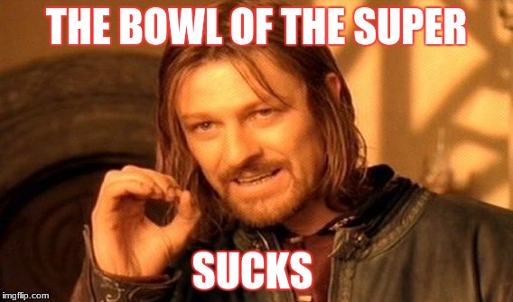 One Does Not Simply Meme | THE BOWL OF THE SUPER; SUCKS | image tagged in memes,one does not simply | made w/ Imgflip meme maker