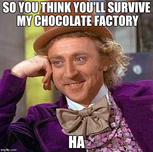 Creepy Condescending Wonka | SO YOU THINK YOU'LL SURVIVE MY CHOCOLATE FACTORY; HA | image tagged in memes,creepy condescending wonka | made w/ Imgflip meme maker