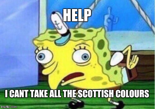 Mocking Spongebob Meme | HELP; I CANT TAKE ALL THE SCOTTISH COLOURS | image tagged in memes,mocking spongebob | made w/ Imgflip meme maker