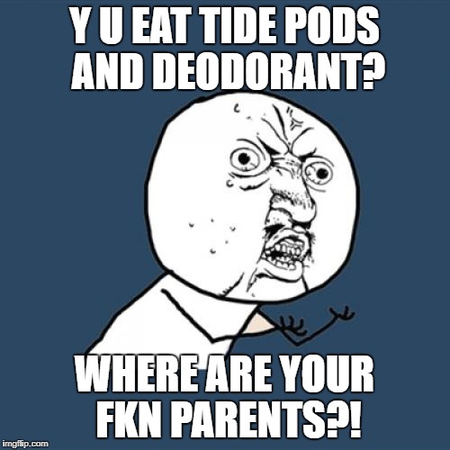 I wasn't going to make a Tide Pods meme until I heard about the "deodorant challenge". SMH | Y U EAT TIDE PODS AND DEODORANT? WHERE ARE YOUR FKN PARENTS?! | image tagged in memes,y u no,idiots,funny,tide pod challenge,deodorant | made w/ Imgflip meme maker