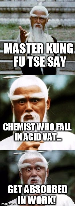 Bad Pun Chinese Man | MASTER KUNG FU TSE SAY; CHEMIST WHO FALL IN ACID VAT... GET ABSORBED IN WORK! | image tagged in bad pun chinese man | made w/ Imgflip meme maker