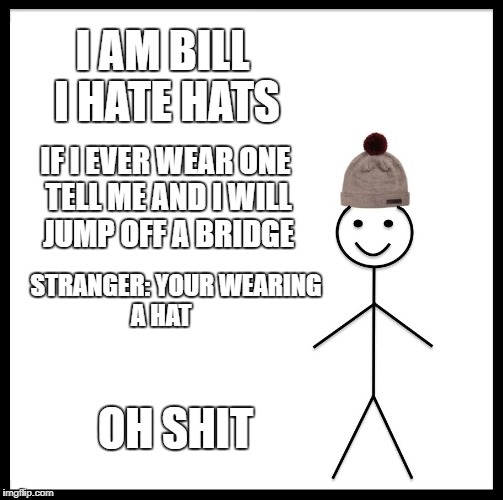 Be Like Bill | I AM BILL I HATE HATS; IF I EVER WEAR ONE TELL ME AND I WILL JUMP OFF A BRIDGE; STRANGER: YOUR WEARING A HAT; OH SHIT | image tagged in memes,be like bill | made w/ Imgflip meme maker