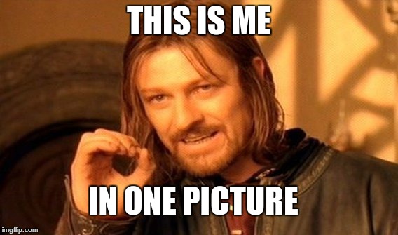 One Does Not Simply Meme | THIS IS ME IN ONE PICTURE | image tagged in memes,one does not simply | made w/ Imgflip meme maker