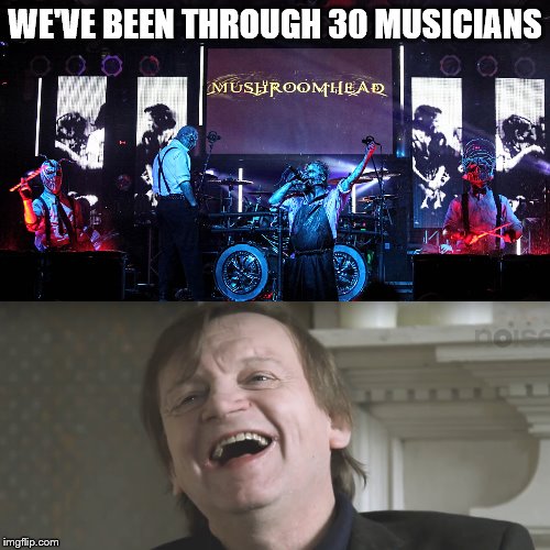 sackmaster | WE'VE BEEN THROUGH 30 MUSICIANS | image tagged in mark e smith,the fall,mushroomhead | made w/ Imgflip meme maker