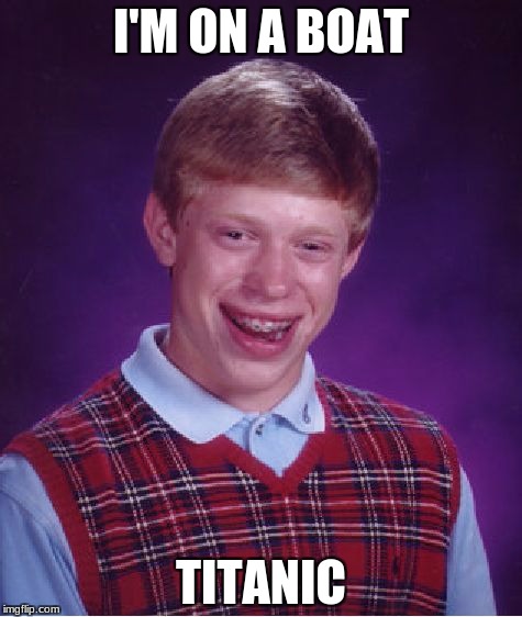 ... | I'M ON A BOAT; TITANIC | image tagged in memes,bad luck brian | made w/ Imgflip meme maker