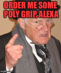 Back In My Day Meme | ORDER ME SOME POLY GRIP, ALEXA | image tagged in memes,back in my day | made w/ Imgflip meme maker