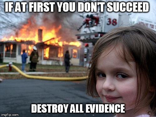 Disaster Girl Meme | IF AT FIRST YOU DON'T SUCCEED; DESTROY ALL EVIDENCE | image tagged in memes,disaster girl | made w/ Imgflip meme maker