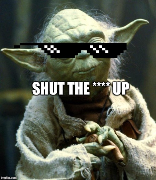 Star Wars Yoda | SHUT THE **** UP | image tagged in memes,star wars yoda | made w/ Imgflip meme maker