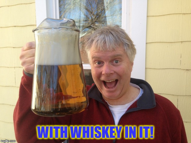 WITH WHISKEY IN IT! | made w/ Imgflip meme maker