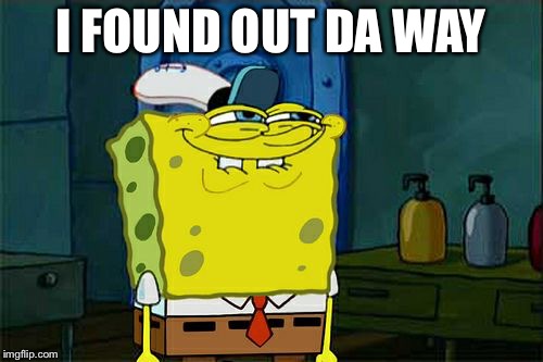 Don't You Squidward Meme | I FOUND OUT DA WAY | image tagged in memes,dont you squidward | made w/ Imgflip meme maker