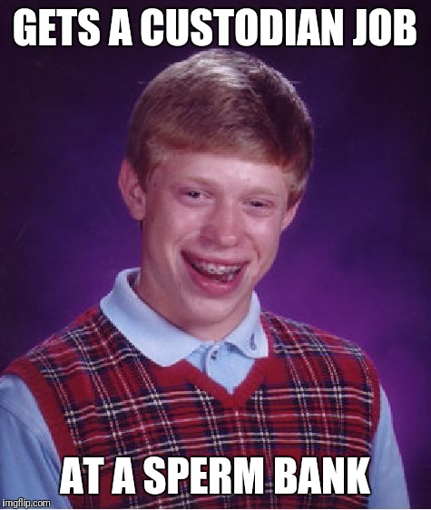 Bad Luck Brian Meme | GETS A CUSTODIAN JOB AT A SPERM BANK | image tagged in memes,bad luck brian | made w/ Imgflip meme maker
